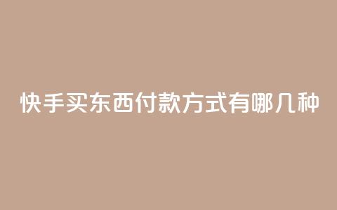 快手买东西付款方式有哪几种 - 快手购物支持的付款方式有哪些! 第1张 快手买东西付款方式有哪几种 - 快手购物支持的付款方式有哪些! 第1张