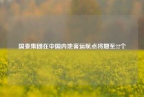 国泰集团在中国内地客运航点将增至22个