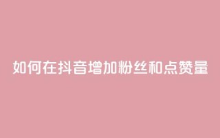 如何在抖音增加粉丝和点赞量