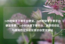 24小时快手下单平台便宜，24小时快手下单平台便宜免费，24小时快速下单平台，追求性价比与便利性亿乐社区低价自营货源站