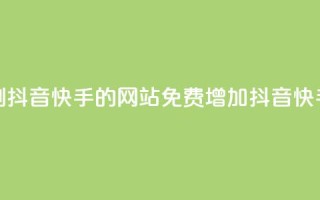 免费刷抖音快手的网站(免费增加抖音快手粉丝)