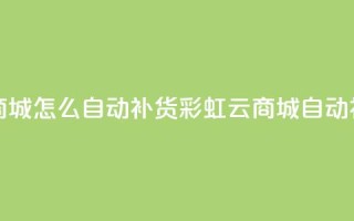 彩虹云商城怎么自动补货(彩虹云商城自动补货指南)