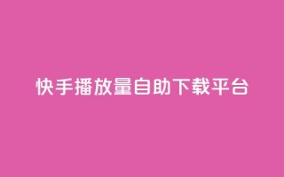 快手播放量自助下载平台,抖音快手24小时自助服务 - qq空间说说浏览量怎么打开的 - 快手粉丝满5000上限怎么增加